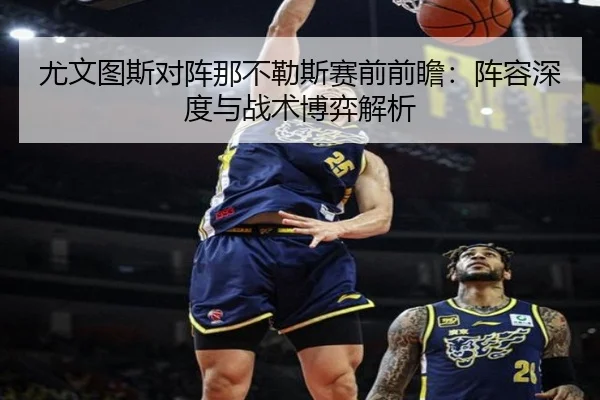 尤文图斯对阵那不勒斯赛前前瞻：阵容深度与战术博弈解析